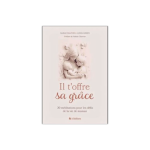Il t'offre sa grâce - 30 méditations pour les défis de la vie de maman