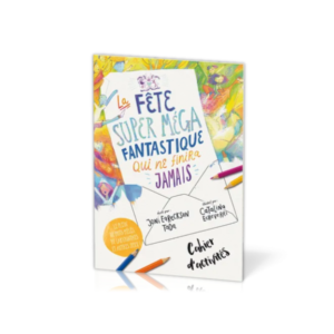 La Fête super méga fantastique qui ne finira jamais - Cahier d'activités