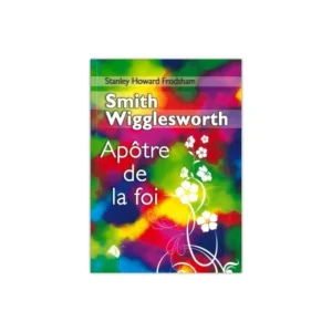 Smith Wigglesworth apôtre de la foi